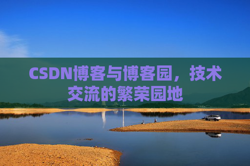 CSDN博客与博客园，技术交流的繁荣园地